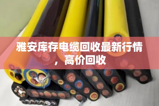 雅安库存电缆回收最新行情,高价回收 雅安库存电缆回收最新行情,高价回收