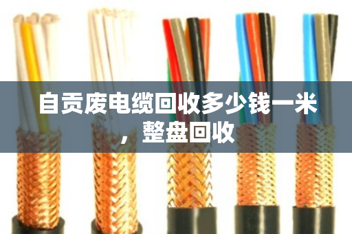 自贡废电缆回收多少钱一米,整盘回收 自贡废电缆回收多少钱一米,整盘回收