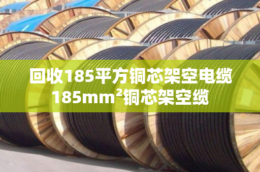 回收185平方铜芯架空电缆 185mm²铜芯架空缆 
