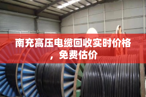 南充高压电缆回收实时价格,免费估价 南充高压电缆回收实时价格,免费估价