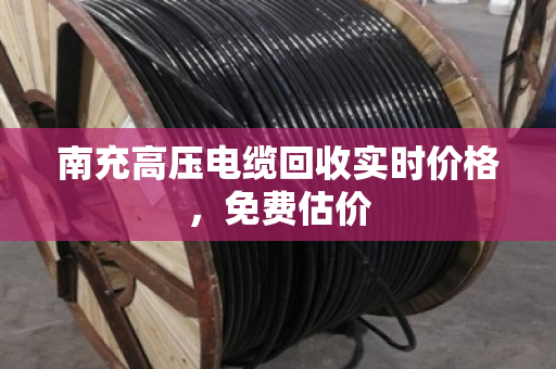 南充高压电缆回收实时价格，免费估价