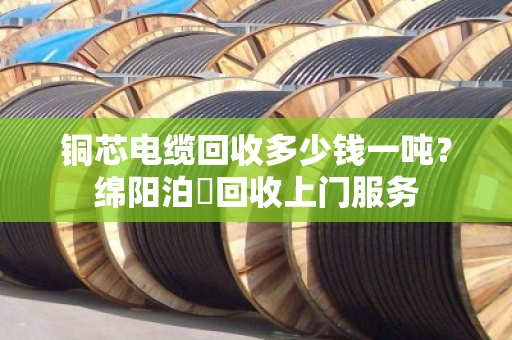 铜芯电缆回收多少钱一吨?绵阳泊祎回收上门服务 铜芯电缆回收多少钱一吨?绵阳泊祎回收上门服务