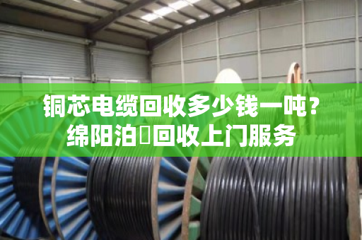 铜芯电缆回收多少钱一吨?绵阳泊祎回收上门服务 铜芯电缆回收多少钱一吨?绵阳泊祎回收上门服务