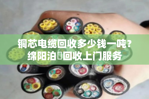 铜芯电缆回收多少钱一吨？绵阳泊祎回收上门服务