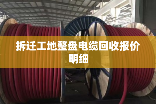 拆迁工地整盘电缆回收报价明细 拆迁工地整盘电缆回收报价明细