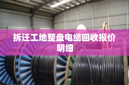拆迁工地整盘电缆回收报价明细