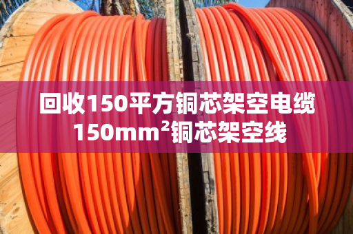 回收150平方铜芯架空电缆 150mm²铜芯架空线
