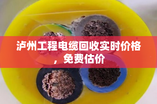泸州工程电缆回收实时价格,免费估价 泸州工程电缆回收实时价格,免费估价