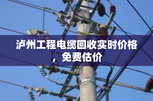 泸州工程电缆回收实时价格,免费估价 泸州工程电缆回收实时价格,免费估价