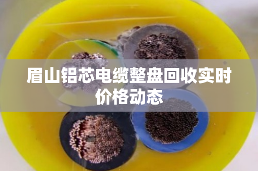 眉山铝芯电缆整盘回收实时价格动态