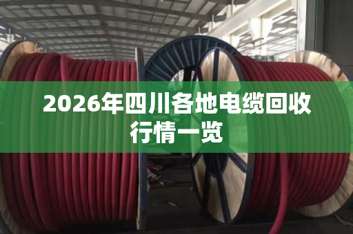 2026年四川各地电缆回收行情一览