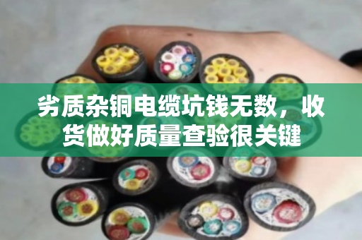 劣质杂铜电缆坑钱无数,收货做好质量查验很关键 劣质杂铜电缆坑钱无数,收货做好质量查验很关键