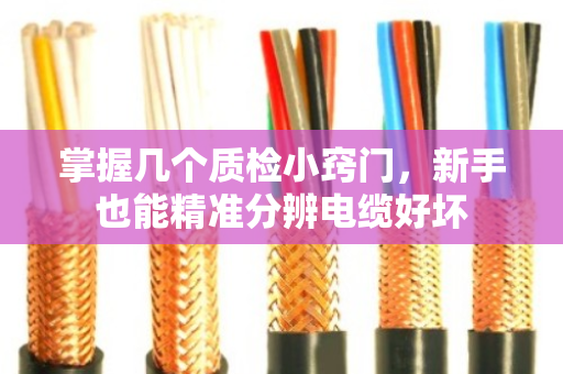 掌握几个质检小窍门，新手也能精准分辨电缆好坏