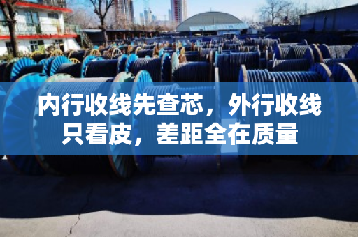 内行收线先查芯,外行收线只看皮,差距全在质量 内行收线先查芯,外行收线只看皮,差距全在质量