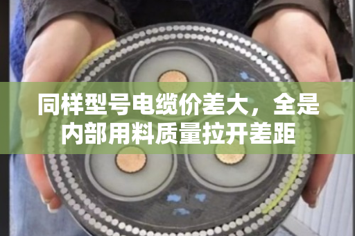 同样型号电缆价差大，全是内部用料质量拉开差距