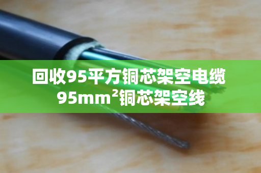 回收95平方铜芯架空电缆 95mm²铜芯架空线 回收95平方铜芯架空电缆 95mm²铜芯架空线