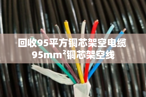 回收95平方铜芯架空电缆 95mm²铜芯架空线 回收95平方铜芯架空电缆 95mm²铜芯架空线