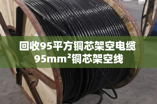 回收95平方铜芯架空电缆 95mm²铜芯架空线