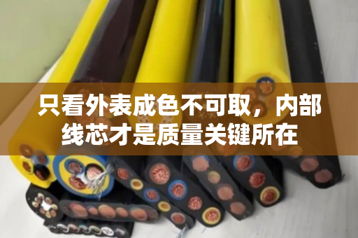 只看外表成色不可取,内部线芯才是质量关键所在 只看外表成色不可取,内部线芯才是质量关键所在