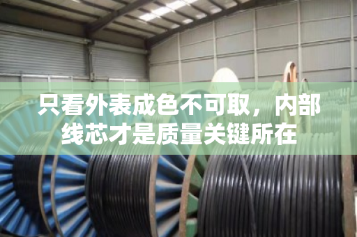 只看外表成色不可取,内部线芯才是质量关键所在 只看外表成色不可取,内部线芯才是质量关键所在