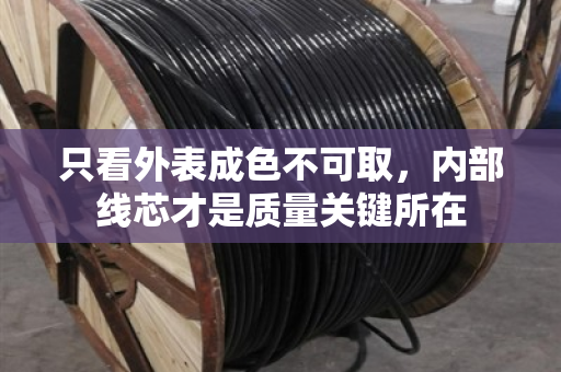 只看外表成色不可取，内部线芯才是质量关键所在