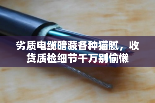 劣质电缆暗藏各种猫腻，收货质检细节千万别偷懒