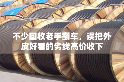 不少回收老手翻车,误把外皮好看的劣线高价收下 不少回收老手翻车,误把外皮好看的劣线高价收下