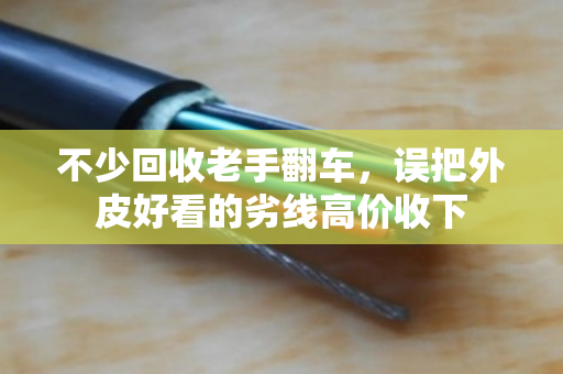 不少回收老手翻车，误把外皮好看的劣线高价收下