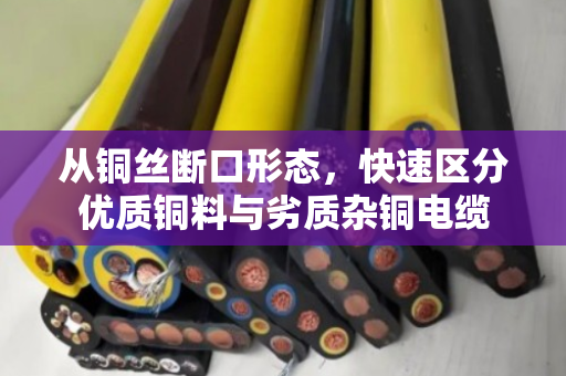 从铜丝断口形态，快速区分优质铜料与劣质杂铜电缆
