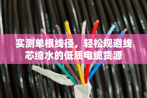 实测单根线径,轻松规避线芯缩水的低质电缆货源 实测单根线径,轻松规避线芯缩水的低质电缆货源