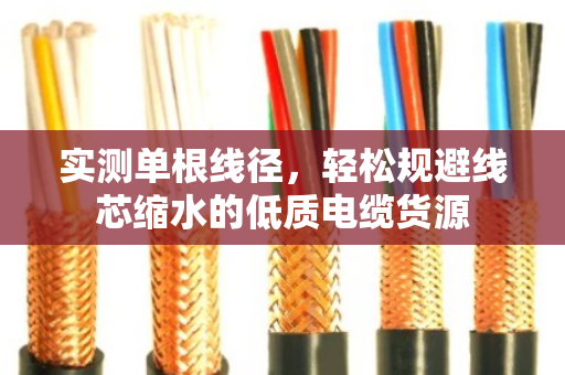 实测单根线径,轻松规避线芯缩水的低质电缆货源 实测单根线径,轻松规避线芯缩水的低质电缆货源