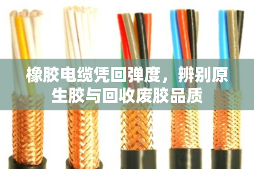 橡胶电缆凭回弹度，辨别原生胶与回收废胶品质