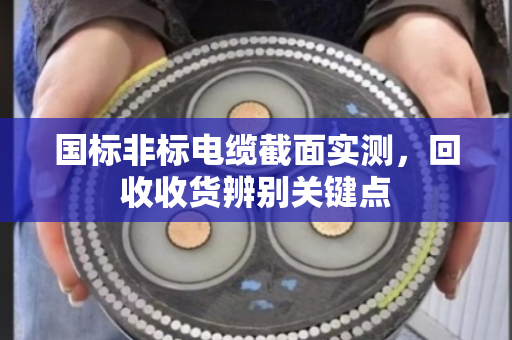 国标非标电缆截面实测,回收收货辨别关键点 国标非标电缆截面实测,回收收货辨别关键点