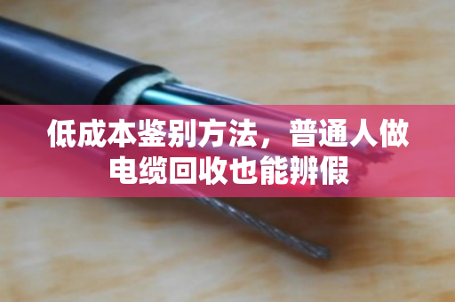低成本鉴别方法,普通人做电缆回收也能辨假 低成本鉴别方法,普通人做电缆回收也能辨假