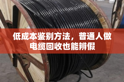 低成本鉴别方法，普通人做电缆回收也能辨假