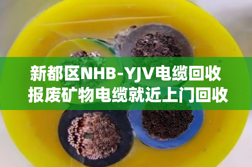 新都区NHB-YJV电缆回收 报废矿物电缆就近上门回收 新都区NHB-YJV电缆回收 报废矿物电缆就近上门回收