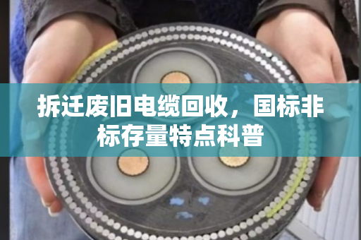 拆迁废旧电缆回收，国标非标存量特点科普