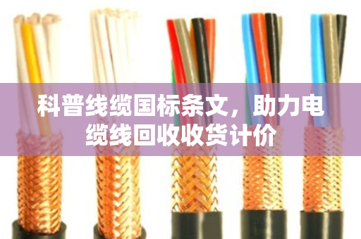 科普线缆国标条文，助力电缆线回收收货计价