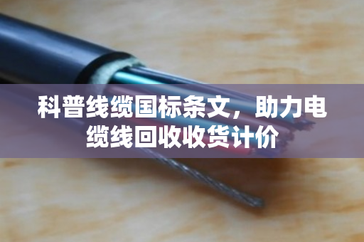 科普线缆国标条文，助力电缆线回收收货计价