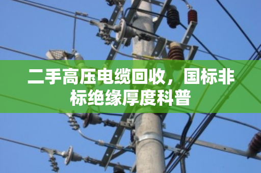 二手高压电缆回收，国标非标绝缘厚度科普