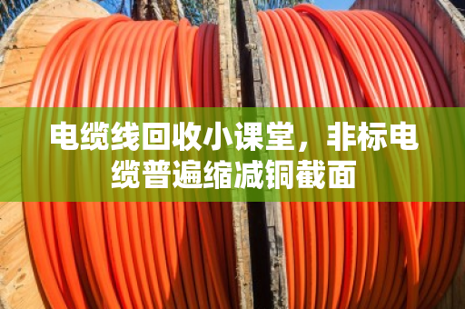 电缆线回收小课堂,非标电缆普遍缩减铜截面 电缆线回收小课堂,非标电缆普遍缩减铜截面