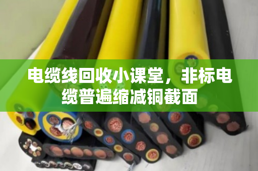 电缆线回收小课堂,非标电缆普遍缩减铜截面 电缆线回收小课堂,非标电缆普遍缩减铜截面