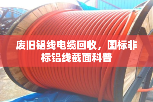 废旧铝线电缆回收,国标非标铝线截面科普 废旧铝线电缆回收,国标非标铝线截面科普