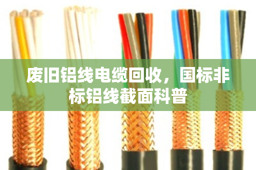 废旧铝线电缆回收，国标非标铝线截面科普