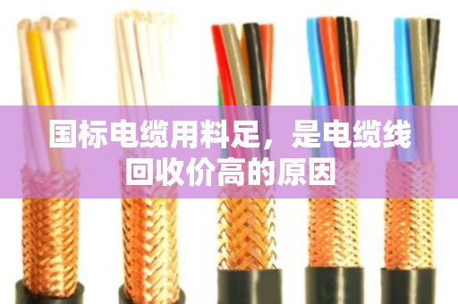 国标电缆用料足,是电缆线回收价高的原因 国标电缆用料足,是电缆线回收价高的原因