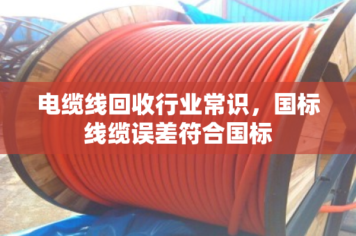 电缆线回收行业常识，国标线缆误差符合国标