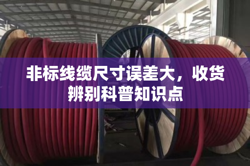 非标线缆尺寸误差大，收货辨别科普知识点