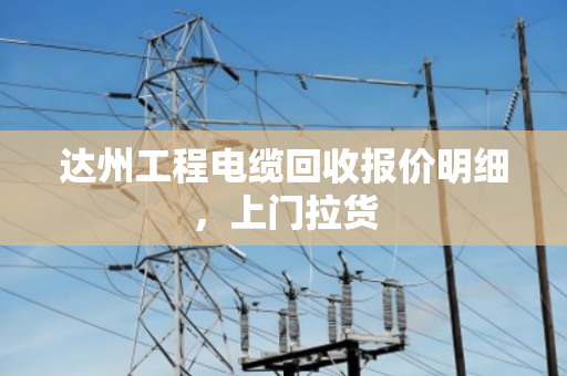 达州工程电缆回收报价明细,上门拉货 达州工程电缆回收报价明细,上门拉货