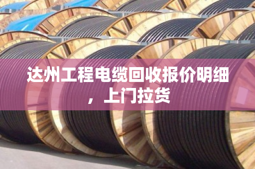 达州工程电缆回收报价明细,上门拉货 达州工程电缆回收报价明细,上门拉货