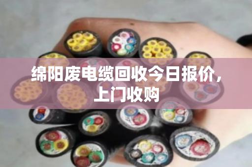 绵阳废电缆回收今日报价,上门收购 绵阳废电缆回收今日报价,上门收购